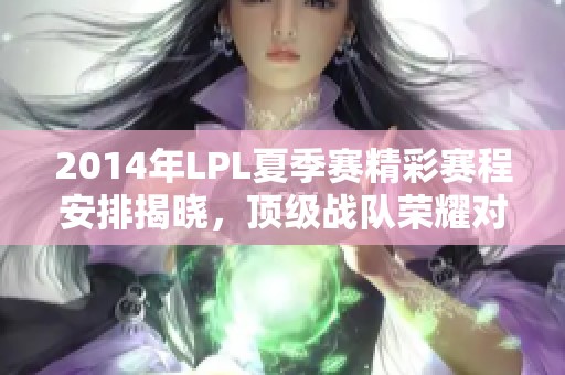 2014年LPL夏季赛精彩赛程安排揭晓，顶级战队荣耀对决