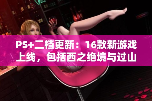 PS+二档更新：16款新游戏上线，包括西之绝境与过山车之星