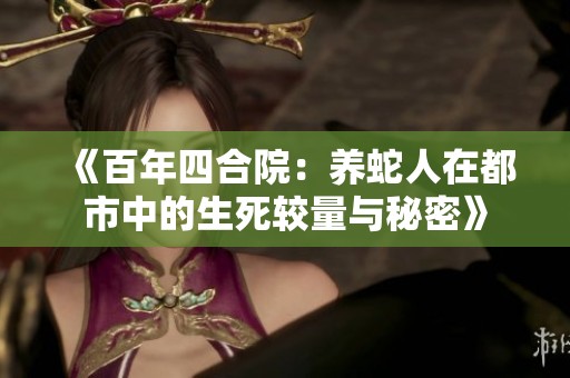 《百年四合院：养蛇人在都市中的生死较量与秘密》