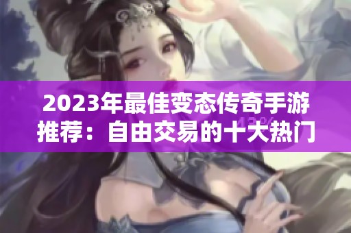 2023年最佳变态传奇手游推荐：自由交易的十大热门选择