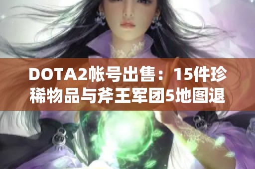 DOTA2帐号出售:15件珍稀物品与斧王军团5地图退游账号 DOTA2帐号出售:15件珍稀物品与斧王军团5地图退游账号