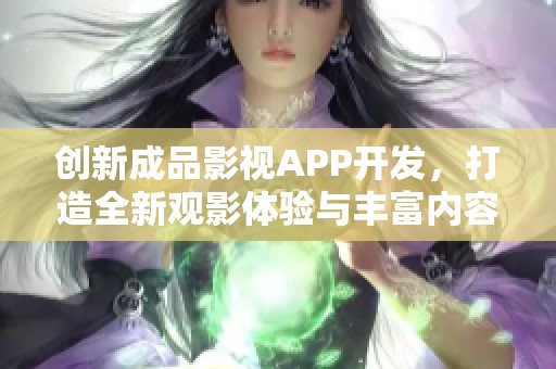 创新成品影视APP开发，打造全新观影体验与丰富内容