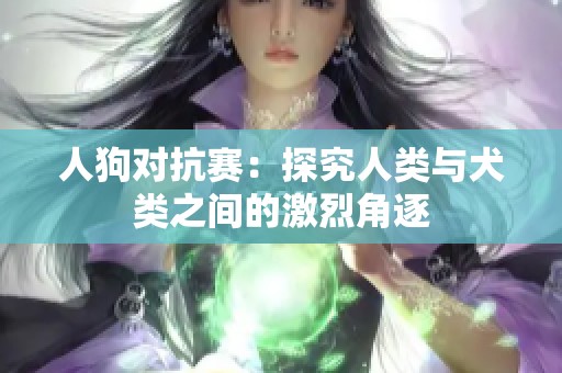 人狗对抗赛：探究人类与犬类之间的激烈角逐