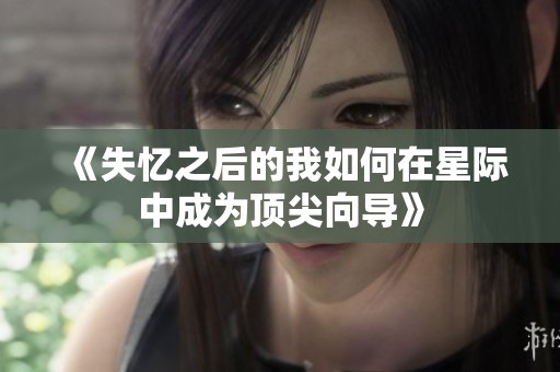 《失忆之后的我如何在星际中成为顶尖向导》