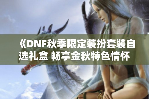 《DNF秋季限定装扮套装自选礼盒 畅享金秋特色情怀》