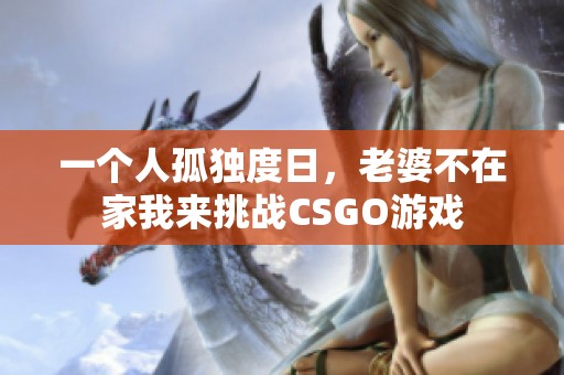 一个人孤独度日，老婆不在家我来挑战CSGO游戏