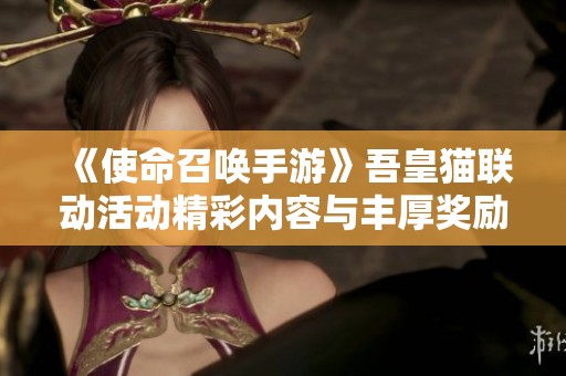 《使命召唤手游》吾皇猫联动活动精彩内容与丰厚奖励一览