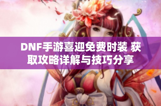 DNF手游喜迎免费时装 获取攻略详解与技巧分享