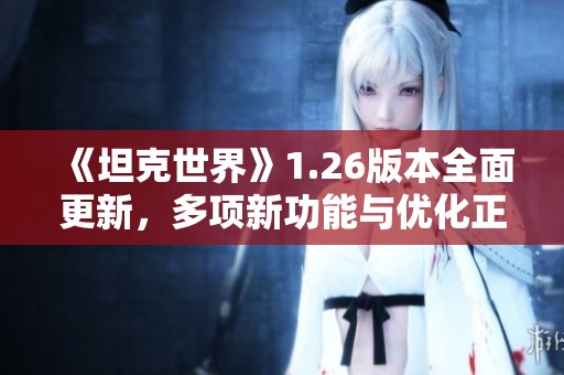 《坦克世界》1.26版本全面更新，多项新功能与优化正式上线