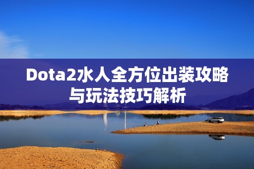 Dota2水人全方位出装攻略与玩法技巧解析