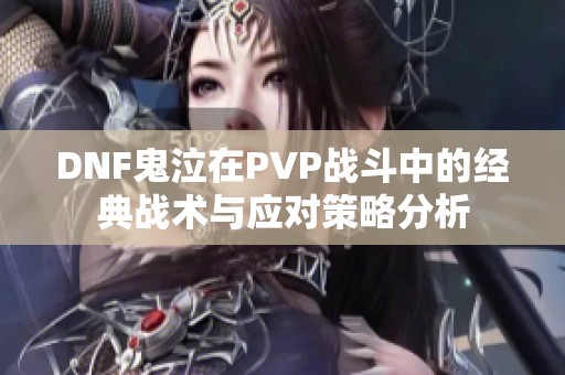 DNF鬼泣在PVP战斗中的经典战术与应对策略分析