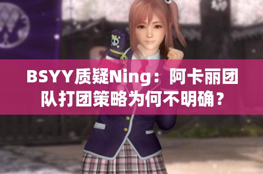 BSYY质疑Ning：阿卡丽团队打团策略为何不明确？