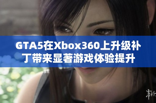 GTA5在Xbox360上升级补丁带来显著游戏体验提升