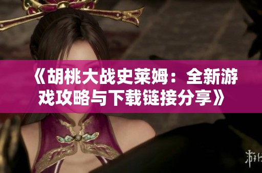 《胡桃大战史莱姆：全新游戏攻略与下载链接分享》
