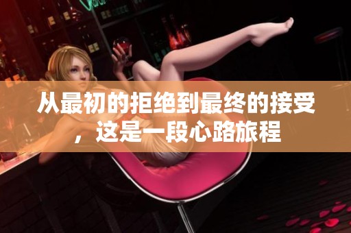 从最初的拒绝到最终的接受，这是一段心路旅程