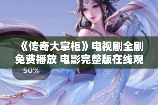 《传奇大掌柜》电视剧全剧免费播放 电影完整版在线观赏