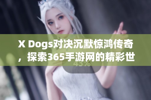 X Dogs对决沉默惊鸿传奇，探索365手游网的精彩世界