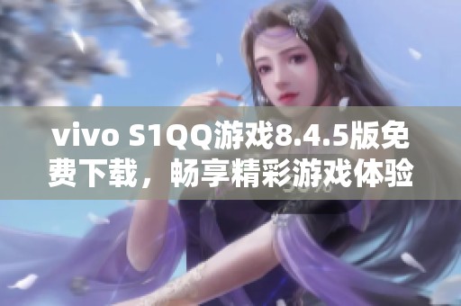 vivo S1QQ游戏8.4.5版免费下载，畅享精彩游戏体验