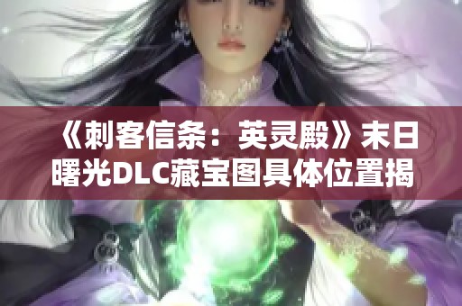 《刺客信条：英灵殿》末日曙光DLC藏宝图具体位置揭秘
