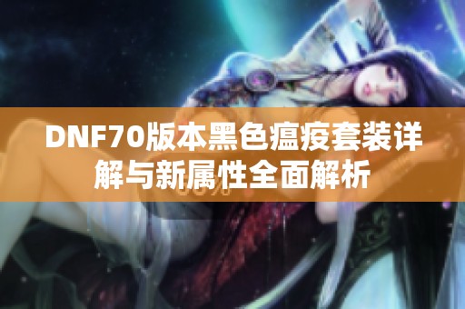 DNF70版本黑色瘟疫套装详解与新属性全面解析