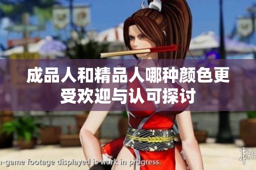 成品人和精品人哪种颜色更受欢迎与认可探讨