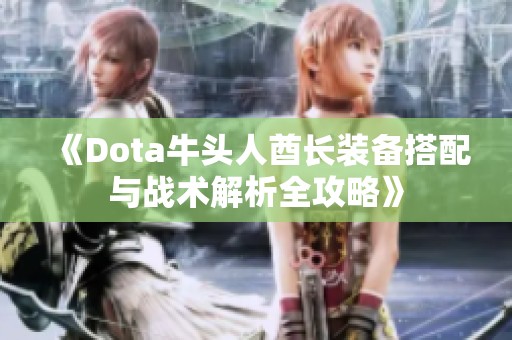 《Dota牛头人酋长装备搭配与战术解析全攻略》