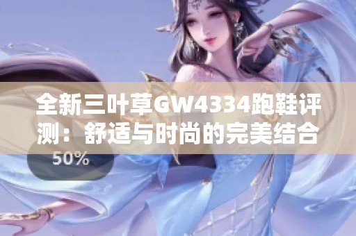 全新三叶草GW4334跑鞋评测：舒适与时尚的完美结合