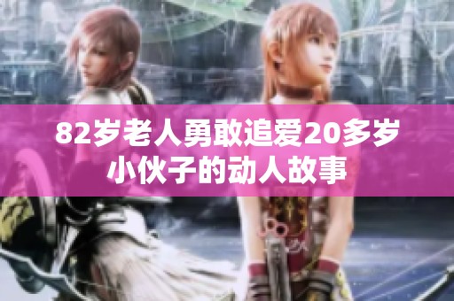 82岁老人勇敢追爱20多岁小伙子的动人故事