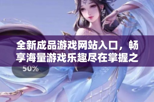 全新成品游戏网站入口，畅享海量游戏乐趣尽在掌握之中