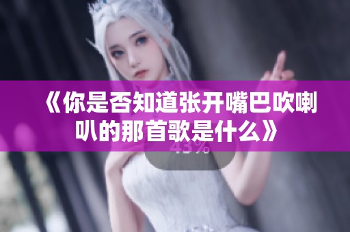 《你是否知道张开嘴巴吹喇叭的那首歌是什么》