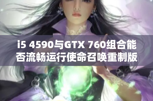 i5 4590与GTX 760组合能否流畅运行使命召唤重制版