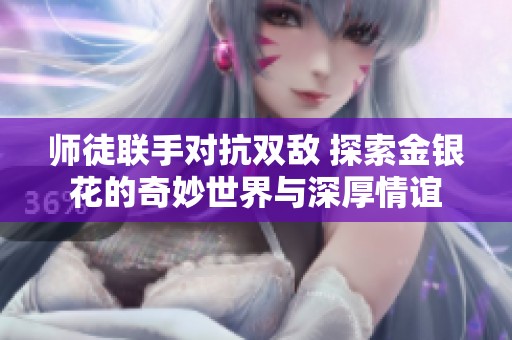 师徒联手对抗双敌 探索金银花的奇妙世界与深厚情谊