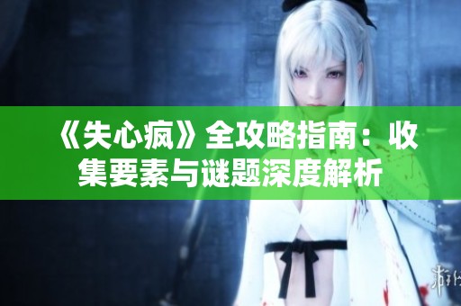 《失心疯》全攻略指南：收集要素与谜题深度解析