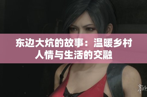 东边大炕的故事：温暖乡村人情与生活的交融