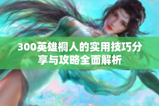 300英雄桐人的实用技巧分享与攻略全面解析