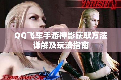 QQ飞车手游神影获取方法详解及玩法指南