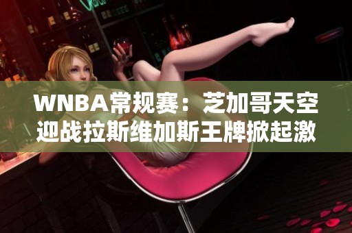 WNBA常规赛：芝加哥天空迎战拉斯维加斯王牌掀起激烈对抗之战