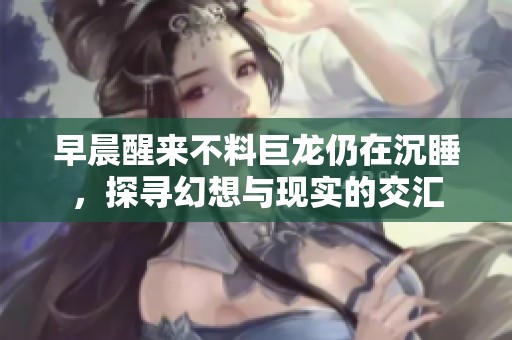早晨醒来不料巨龙仍在沉睡，探寻幻想与现实的交汇
