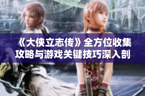《大侠立志传》全方位收集攻略与游戏关键技巧深入剖析