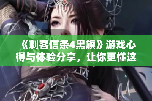 《刺客信条4黑旗》游戏心得与体验分享，让你更懂这款经典之作