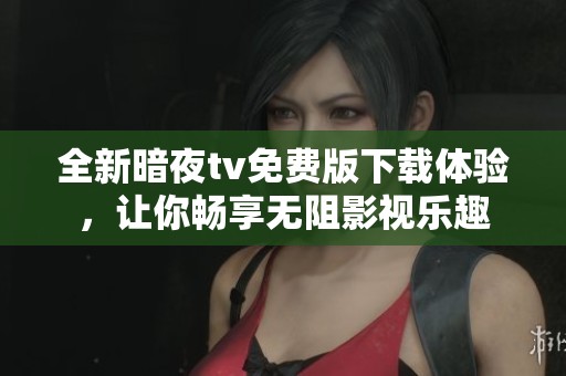 全新暗夜tv免费版下载体验，让你畅享无阻影视乐趣