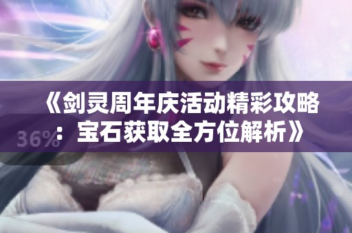 《剑灵周年庆活动精彩攻略：宝石获取全方位解析》