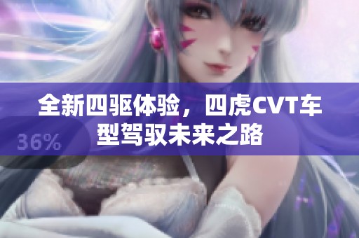 全新四驱体验，四虎CVT车型驾驭未来之路