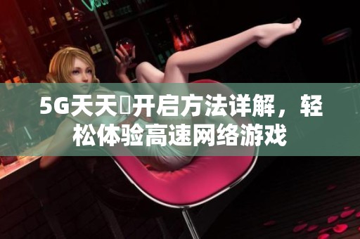5G天天奭开启方法详解，轻松体验高速网络游戏