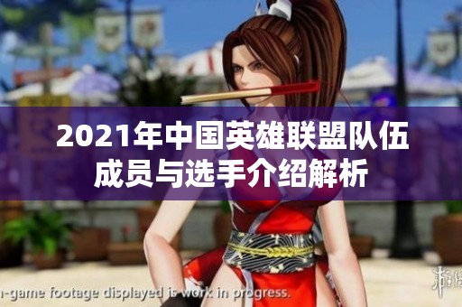 2021年中国英雄联盟队伍成员与选手介绍解析