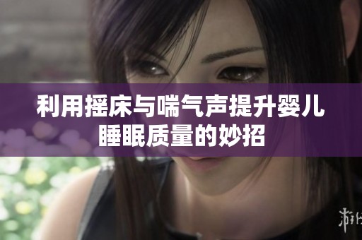 利用摇床与喘气声提升婴儿睡眠质量的妙招