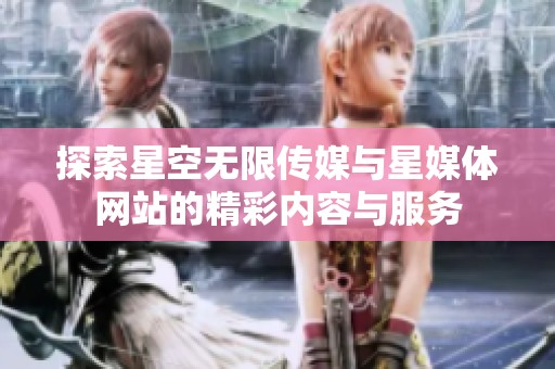 探索星空无限传媒与星媒体网站的精彩内容与服务