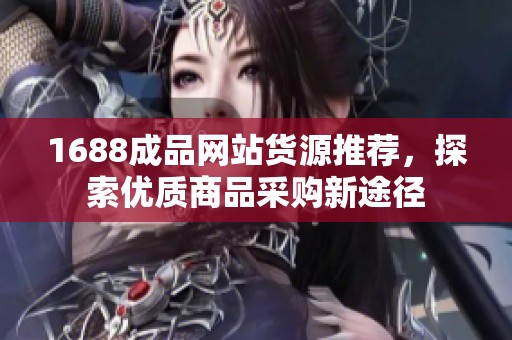 1688成品网站货源推荐，探索优质商品采购新途径