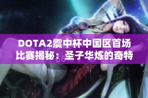 DOTA2震中杯中国区首场比赛揭秘：圣子华炼的奇特出装策略