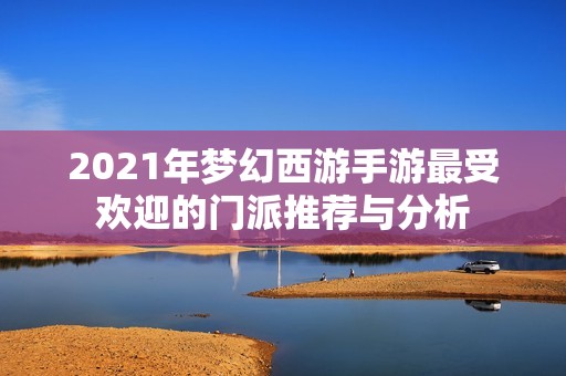 2021年梦幻西游手游最受欢迎的门派推荐与分析
